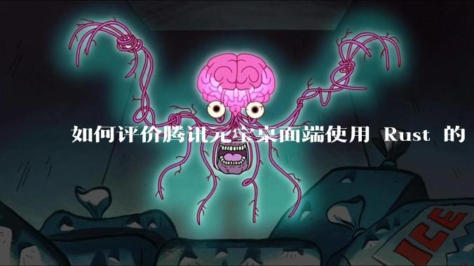 如何评价腾讯元宝桌面端使用 Rust 的 Tauri 框架？