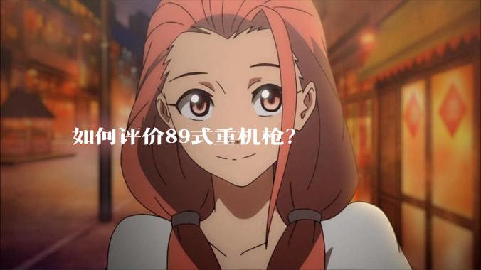 如何评价89式重机枪？