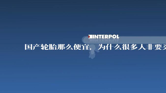 国产轮胎那么便宜，为什么很多人非要买高价的国外轮胎？?