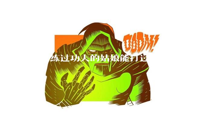 一个练过功夫的姑娘能打过一个没练过的男人吗？
