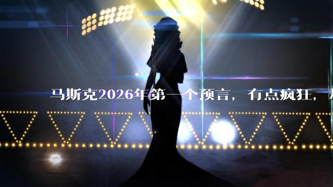 马斯克2026年第一个预言，有点疯狂，却很现实_物理学_未来学_人类