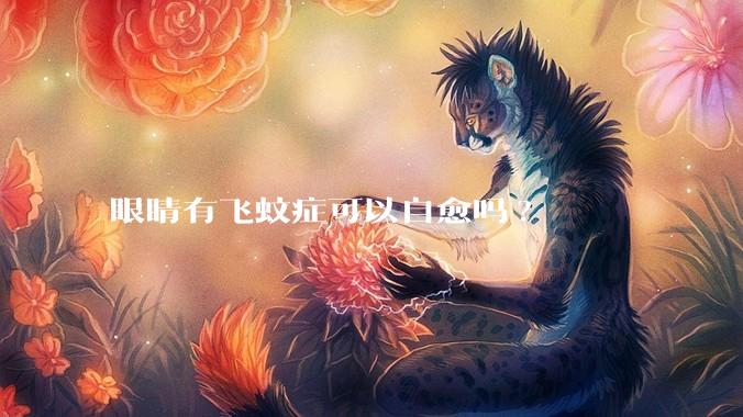 眼睛有飞蚊症可以自愈吗?