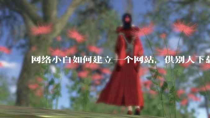网络小白如何建立一个网站，供别人下载文件（主要是PDF和MP3）?