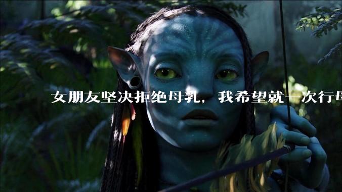 女朋友坚决拒绝母乳，我希望就一次行母乳喂养被指责我不顾她的痛苦，我真的很过分吗？