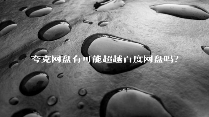 夸克网盘有可能超越百度网盘吗？