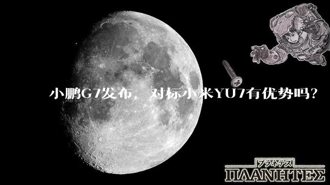 小鹏G7发布，对标小米YU7有优势吗？