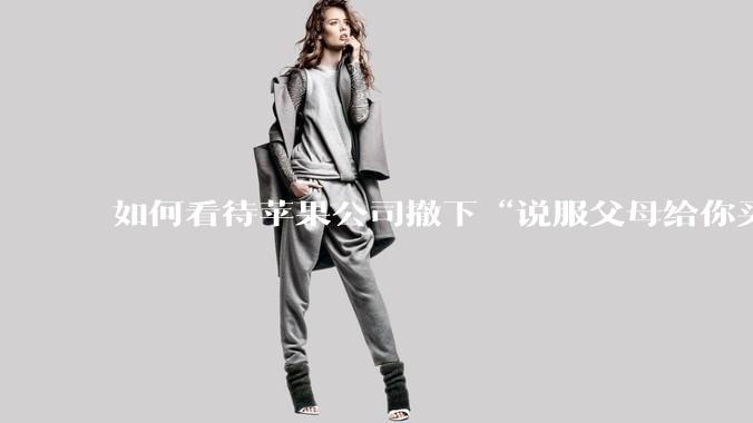 如何看待苹果公司撤下“说服父母给你买一台 Mac”的广告***，上线仅一天？
