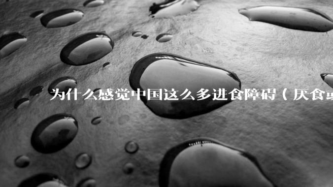 为什么感觉中国这么多进食障碍（厌食或暴食）的女生？