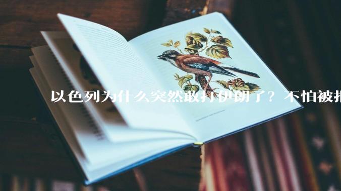 以色列为什么突然敢打伊朗了？不怕被报复？